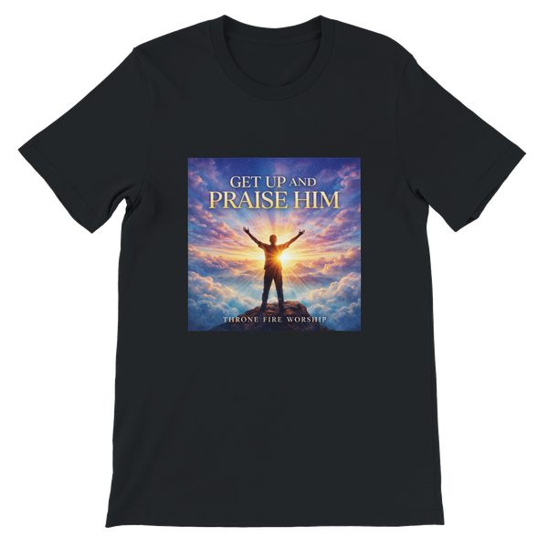 Get Up And Praise Him - Unisex T-Shirt