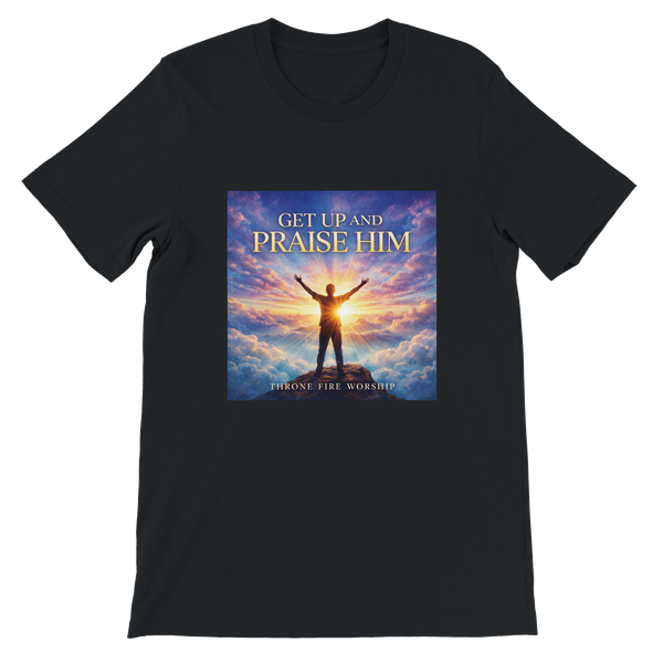 Get Up And Praise Him - Unisex T-Shirt