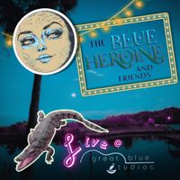 The Blue Heroine & Friends: Live at Great Blue Studios by Amber Dawn