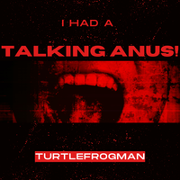 I Had A Talking Anus by TurtleFrogMan