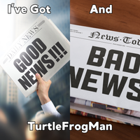 I've Got Good News And Bad News by TurtleFrogMan