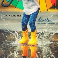Rain On Me by Rosetown Musical Creations