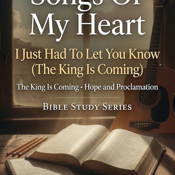 "I Just Had to Let You Know (The King is Coming) Songs Of My Heart Bible Study