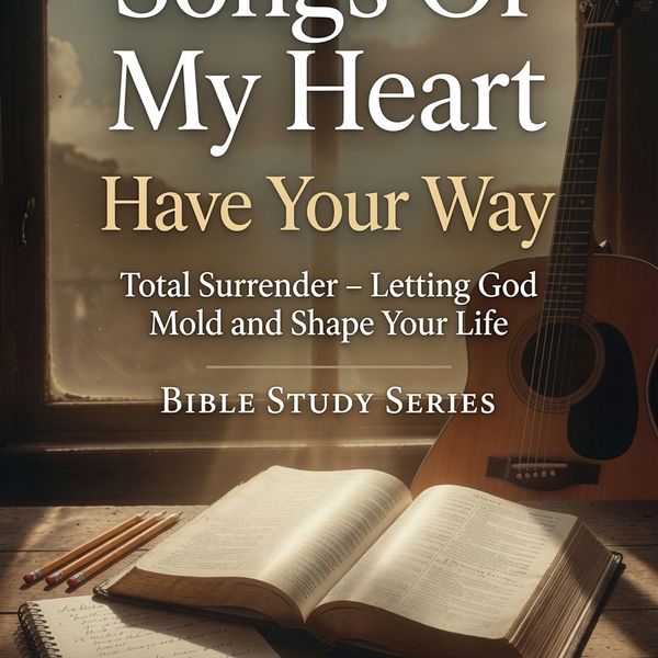 "Have Your Way" Songs Of My Heart Bible Study
