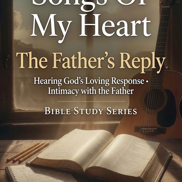 "The Father's Reply' Songs of My Heart Bible Study