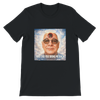 Why Did You Bring Me Back - Unisex T-Shirt
