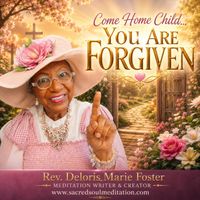 Come Home My Child, You Are Forgiven by Rev. Deloris Marie Foster, Meditation Writer & Producer