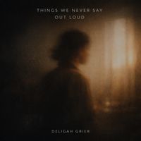 Things We Never Say Out Loud by Deligah Grier