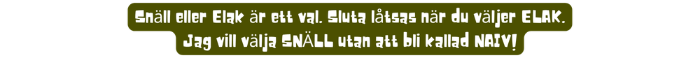 Snäll eller Elak är ett val. Sluta låtsas när du väljer ELAK. Jag vill välja SNÄLL utan att bli kallad NAIV!