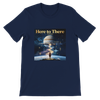 Here to There - Unisex T-Shirt