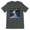 Here to There - Unisex T-Shirt
