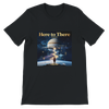 Here to There - Unisex T-Shirt
