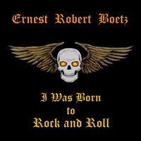 I Was Born To Rock and Roll by Ernest Robert Boetz