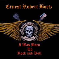I Was Born To Rock and Roll by Ernest Robert Boetz