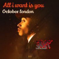 ALL I WANT IS YOU  by OCTOBER LONDON (JT BLENDS)
