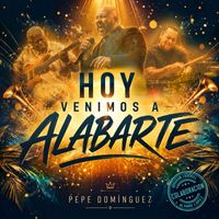 Hoy Venimos a Alabarte de Pepe Domínguez