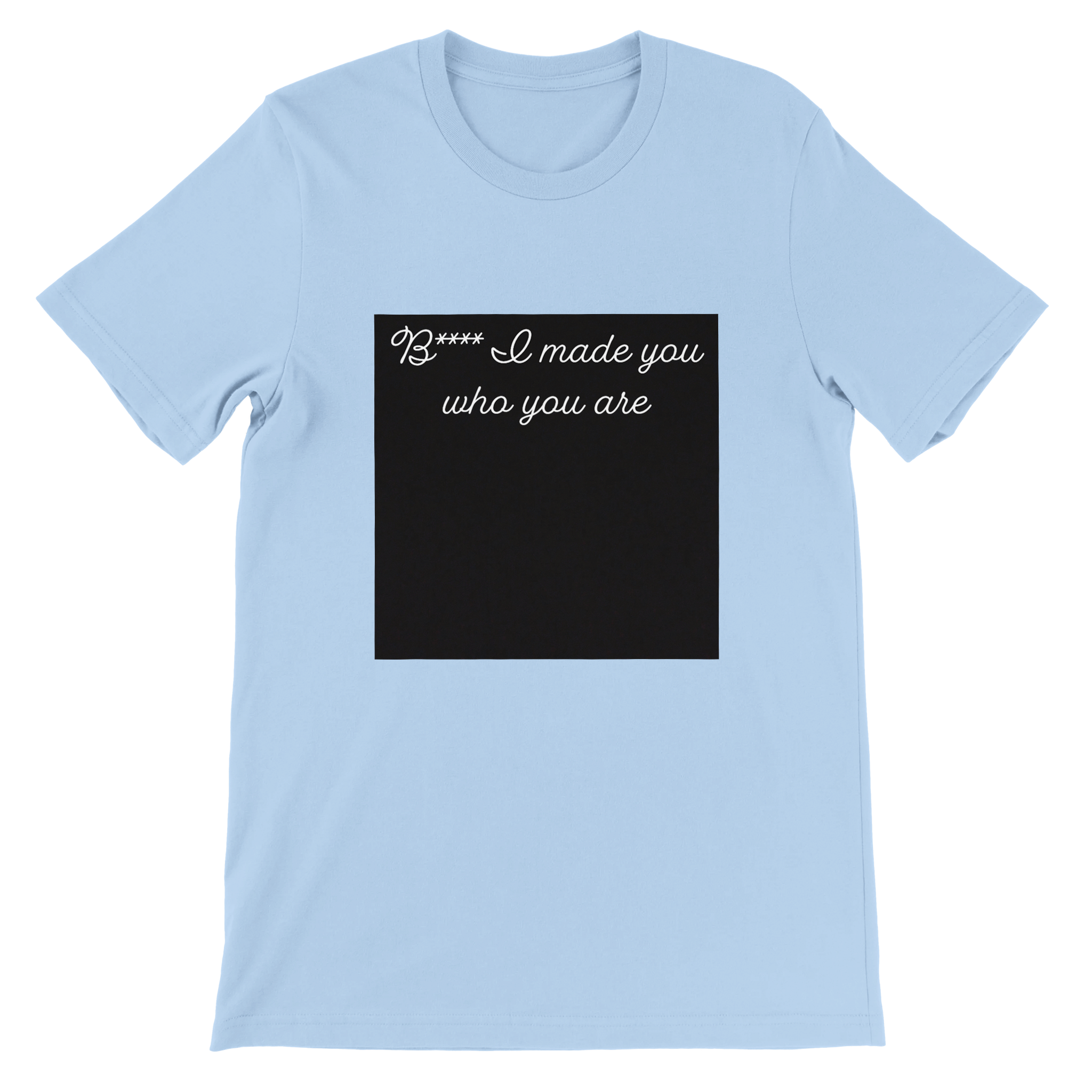Bitch I made you who you are - Unisex T-Shirt