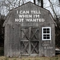 I Can Tell When I'm Not Wanted by Geary & John