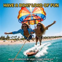 HAVE A BOAT LOAD OF FUN by Love-2-Soar Music