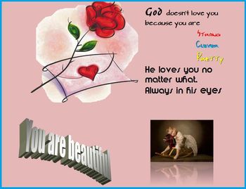 God doesn't love you because you are pretty. Always, in his eyes, you are beautiful

