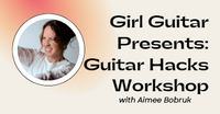 Girl Guitar Presents: Guitar Hacks Workshop
