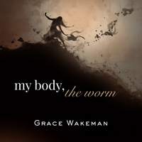 my body, the worm by Grace Wakeman