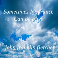 Sometimes Ignorance Can Be Bliss by John Franklin Fletcher