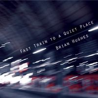 Fast Train To A Quiet Place by Brian Hughes
