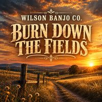 Burn Down The Fields by Wilson Banjo Co.