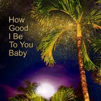 How Good I Be To You Baby by Archpalatine