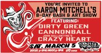 AARON MITCHELL's ANNUAL BIRHDAY BASH & ART SHOW featuring: DIRTY GREEN/ CANNONBALL/ JOHN BALLANTYNE'S CRAZY HEART