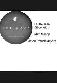 Shy Moon EP Release Show with Matt Moody and Jason Patrick Meyers