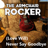 (Love Will) Never Say Goodbye  by The Armchair Rocker