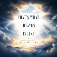 That's what Heaven is like by Bill Mullis