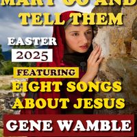 MARY GO AND TELL THEM...FEATURING EIGHT SONGS ABOUT JESUS by BMI SONGWRITER GENE WAMBLE