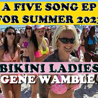 BIKINI LADIES -A FIVE SONG EP FOR SUMMER 2025 by Gene Wamble BMI Songwriter