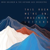 Mike Holober & The Gotham Jazz Orchestra:  "This Rock We're On:  Imaginary Letters"