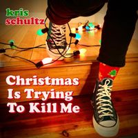 Christmas Is Trying To Kill Me by Kris Schultz