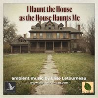I Haunt the House as the House Haunts Me by Elise Letourneau