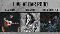 Dan Kelly / Neha Sin /Derek McIntyre @ Bar Robo