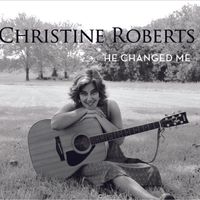 He Changed Me by Christine Roberts