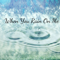 When You Rain On Me by Written by Kirk & Deby Dearman