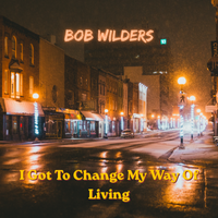 I Got To Change My Way Of Living by Bob Wilders