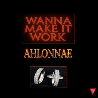 WANNA MAKE IT WORK by AHLONNAE