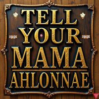 TELL YOUR MAMA by AHLONNAE