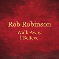 Walk Away ~ I Believe by Rob Robinson