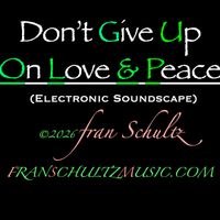 Don't Give Up On Love & Peace by Fran Schultz