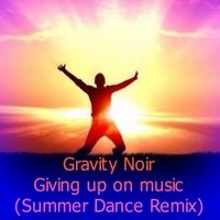 Giving up on Music (Summer Dance Remix) by Gravity Noir