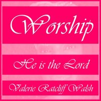 WORSHIP - HE IS THE LORD by VALERIE RATCLIFF WALSH