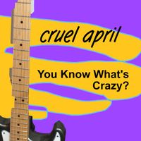 You Know What's Crazy by Cruel April